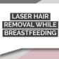 Laser Hair Removal While Breastfeeding